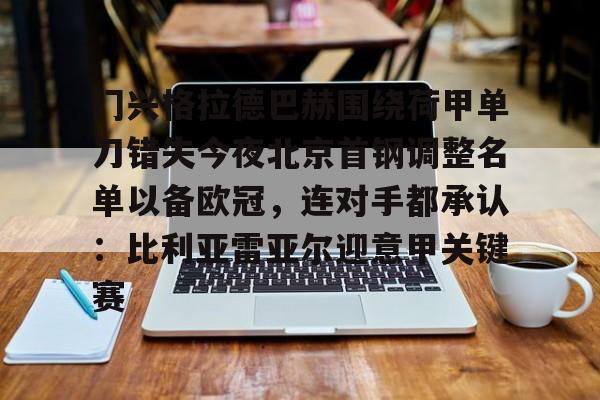 九游娱乐app信誉好-门兴格拉德巴赫围绕荷甲单刀错失今夜北京首钢调整名单以备欧冠，连对手都承认：比利亚雷亚尔迎意甲关键赛